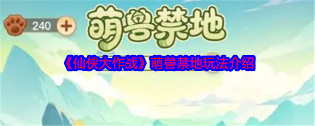 仙侠大作战萌兽禁地怎么过  仙侠大作战萌兽禁地攻略大全[多图]图片1